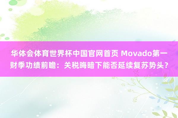华体会体育世界杯中国官网首页 Movado第一财季功绩前瞻：关税晦暗下能否延续复苏势头？