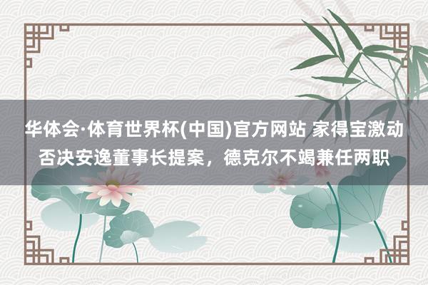 华体会·体育世界杯(中国)官方网站 家得宝激动否决安逸董事长提案,德克尔不竭兼任两职