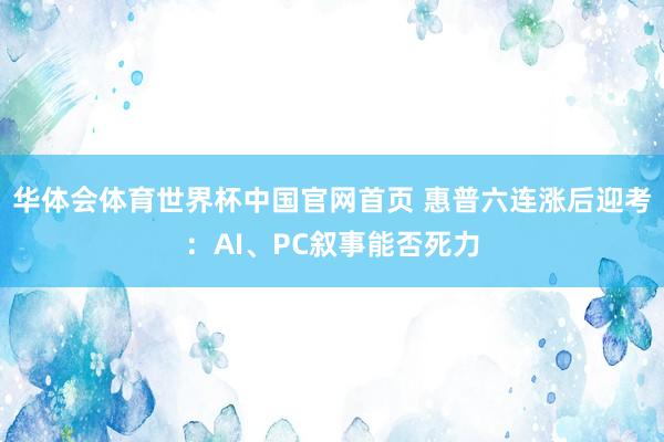 华体会体育世界杯中国官网首页 惠普六连涨后迎考:AI、PC叙事能否死力