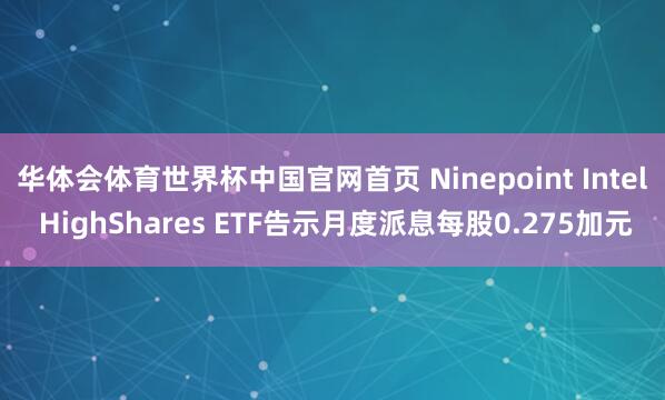 华体会体育世界杯中国官网首页 Ninepoint Intel HighShares ETF告示月度派息每股0.275加元