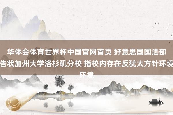 华体会体育世界杯中国官网首页 好意思国国法部告状加州大学洛杉矶分校 指校内存在反犹太方针环境