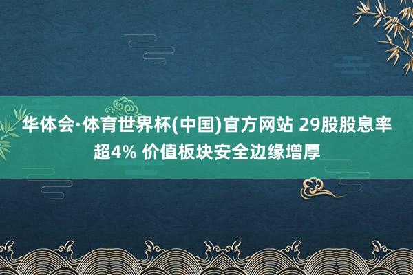 华体会·体育世界杯(中国)官方网站 29股股息率超4% 价值板块安全边缘增厚