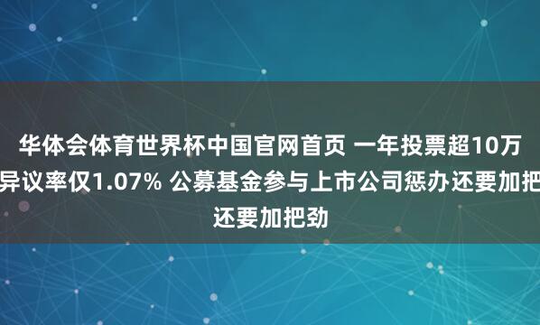 华体会体育世界杯中国官网首页 一年投票超10万次异议率仅1.07% 公募基金参与上市公司惩办还要加把劲
