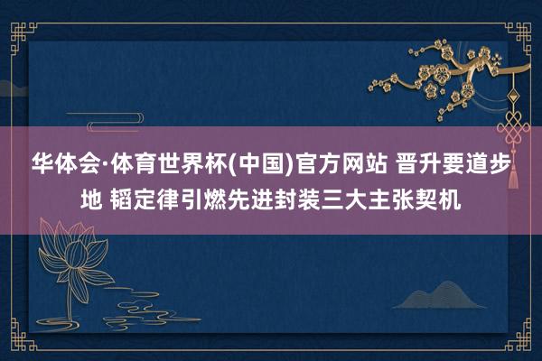 华体会·体育世界杯(中国)官方网站 晋升要道步地 韬定律引燃先进封装三大主张契机