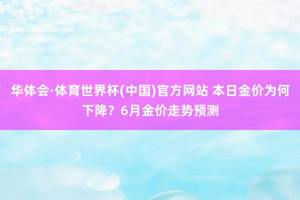 华体会·体育世界杯(中国)官方网站 本日金价为何下降?6月金价走势预测