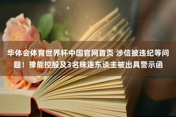 华体会体育世界杯中国官网首页 涉信披违纪等问题!豫能控股及3名株连东谈主被出具警示函