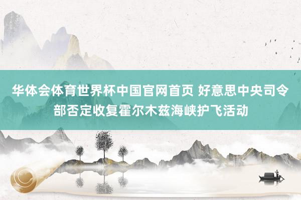 华体会体育世界杯中国官网首页 好意思中央司令部否定收复霍尔木兹海峡护飞活动