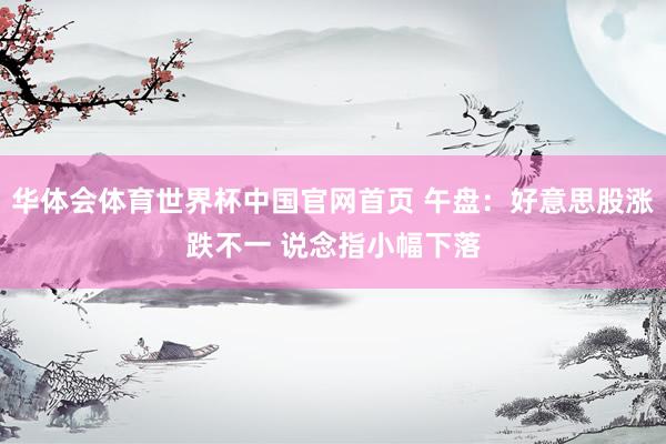 华体会体育世界杯中国官网首页 午盘:好意思股涨跌不一 说念指小幅下落