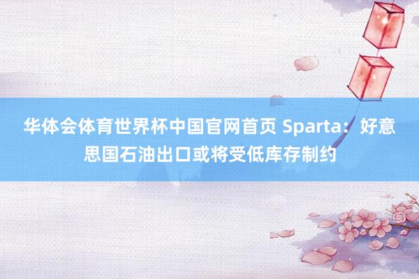 华体会体育世界杯中国官网首页 Sparta:好意思国石油出口或将受低库存制约