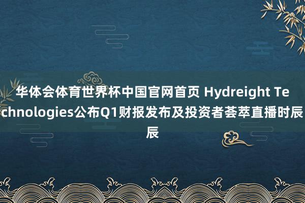 华体会体育世界杯中国官网首页 Hydreight Technologies公布Q1财报发布及投资者荟萃直播时辰