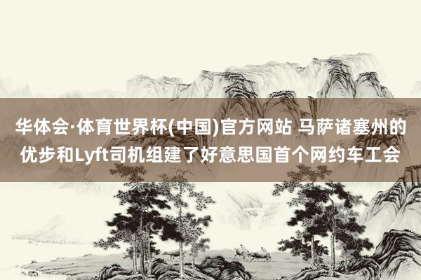 华体会·体育世界杯(中国)官方网站 马萨诸塞州的优步和Lyft司机组建了好意思国首个网约车工会