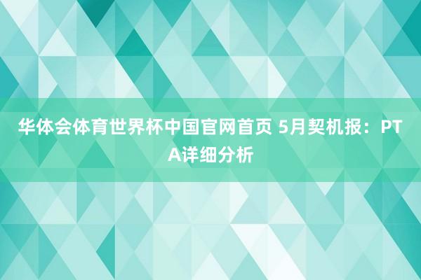 华体会体育世界杯中国官网首页 5月契机报：PTA详细分析
