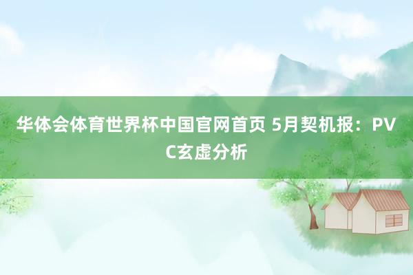 华体会体育世界杯中国官网首页 5月契机报:PVC玄虚分析
