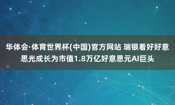 华体会·体育世界杯(中国)官方网站 瑞银看好好意思光成长为市值1.8万亿好意思元AI巨头