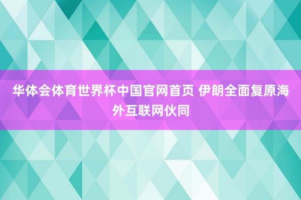 华体会体育世界杯中国官网首页 伊朗全面复原海外互联网伙同