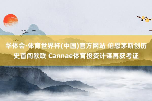 华体会·体育世界杯(中国)官方网站 伯恩茅斯创历史首闯欧联 Cannae体育投资计谋再获考证