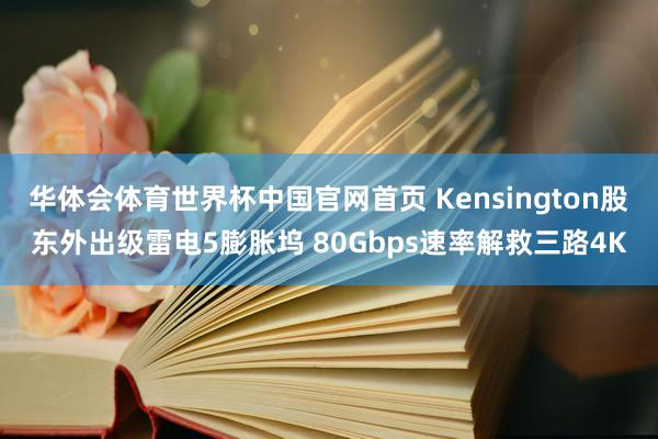 华体会体育世界杯中国官网首页 Kensington股东外出级雷电5膨胀坞 80Gbps速率解救三路4K