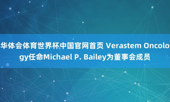 华体会体育世界杯中国官网首页 Verastem Oncology任命Michael P. Bailey为董事会成员