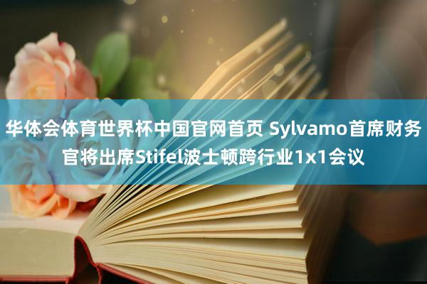 华体会体育世界杯中国官网首页 Sylvamo首席财务官将出席Stifel波士顿跨行业1x1会议