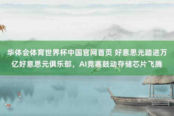 华体会体育世界杯中国官网首页 好意思光踏进万亿好意思元俱乐部,AI竞赛鼓动存储芯片飞腾
