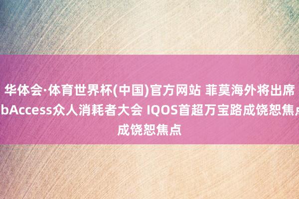 华体会·体育世界杯(中国)官方网站 菲莫海外将出席dbAccess众人消耗者大会 IQOS首超万宝路成饶恕焦点