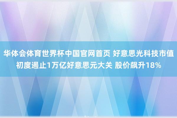 华体会体育世界杯中国官网首页 好意思光科技市值初度遏止1万亿好意思元大关 股价飙升18%