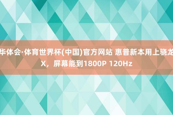 华体会·体育世界杯(中国)官方网站 惠普新本用上骁龙X,屏幕能到1800P 120Hz