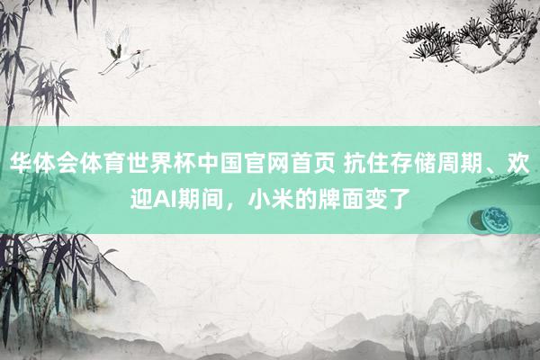 华体会体育世界杯中国官网首页 抗住存储周期、欢迎AI期间,小米的牌面变了
