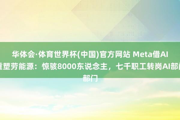 华体会·体育世界杯(中国)官方网站 Meta借AI重塑劳能源:惊骇8000东说念主,七千职工转岗AI部门