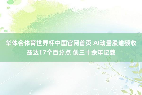 华体会体育世界杯中国官网首页 AI动量股逾额收益达17个百分点 创三十余年记载