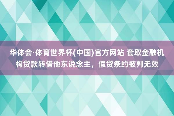 华体会·体育世界杯(中国)官方网站 套取金融机构贷款转借他东说念主,假贷条约被判无效