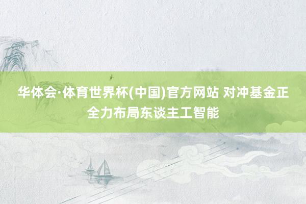 华体会·体育世界杯(中国)官方网站 对冲基金正全力布局东谈主工智能