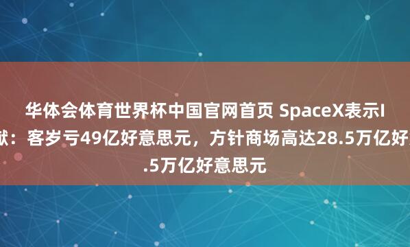 华体会体育世界杯中国官网首页 SpaceX表示IPO文献:客岁亏49亿好意思元,方针商场高达28.5万亿好意思元