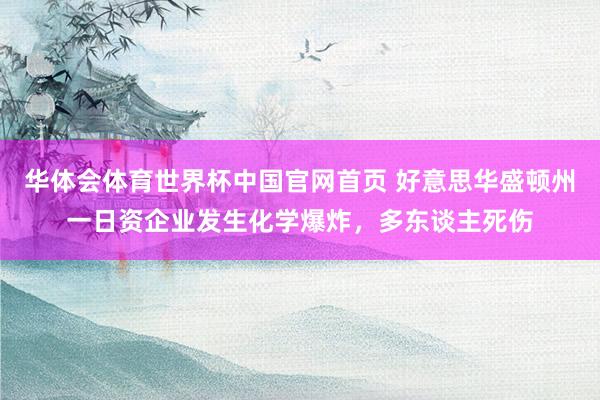 华体会体育世界杯中国官网首页 好意思华盛顿州一日资企业发生化学爆炸,多东谈主死伤