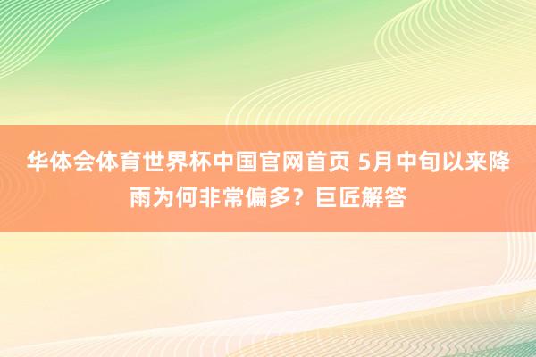华体会体育世界杯中国官网首页 5月中旬以来降雨为何非常偏多？巨匠解答