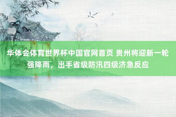 华体会体育世界杯中国官网首页 贵州将迎新一轮强降雨,出手省级防汛四级济急反应