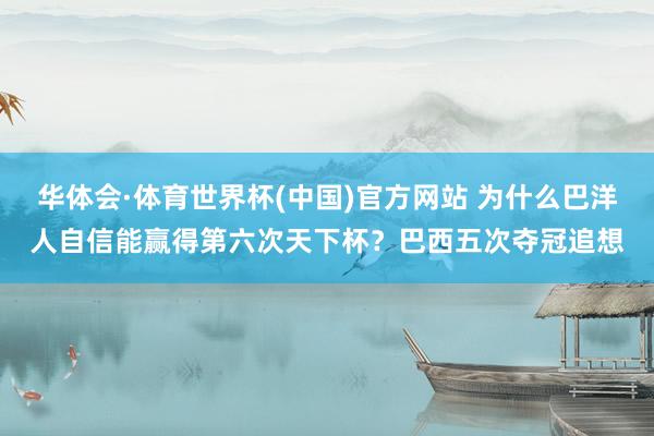 华体会·体育世界杯(中国)官方网站 为什么巴洋人自信能赢得第六次天下杯？巴西五次夺冠追想