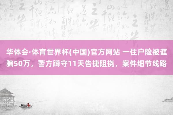 华体会·体育世界杯(中国)官方网站 一住户险被诓骗50万,警方蹲守11天告捷阻挠,案件细节线路