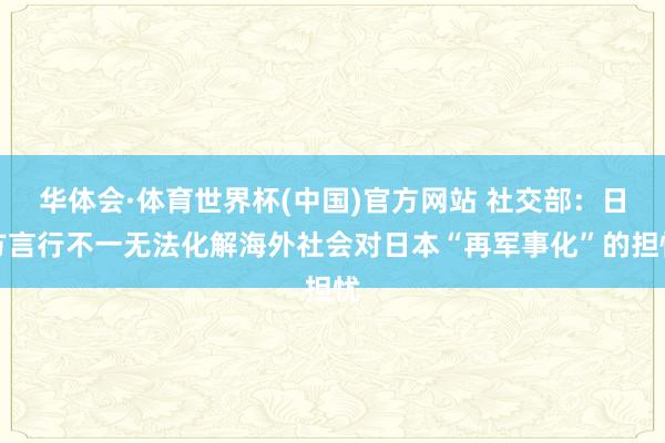 华体会·体育世界杯(中国)官方网站 社交部:日方言行不一无法化解海外社会对日本“再军事化”的担忧
