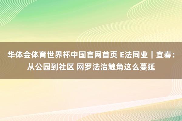 华体会体育世界杯中国官网首页 E法同业｜宜春：从公园到社区 网罗法治触角这么蔓延