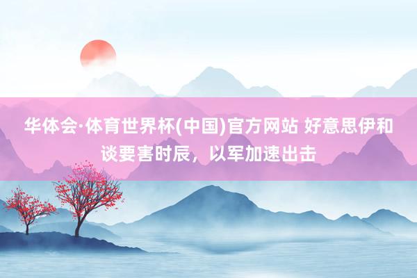 华体会·体育世界杯(中国)官方网站 好意思伊和谈要害时辰，以军加速出击