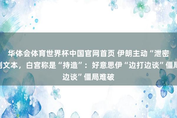 华体会体育世界杯中国官网首页 伊朗主动“泄密”谈判文本,白宫称是“持造”:好意思伊“边打边谈”僵局难破