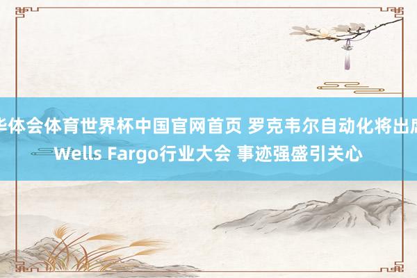 华体会体育世界杯中国官网首页 罗克韦尔自动化将出席Wells Fargo行业大会 事迹强盛引关心