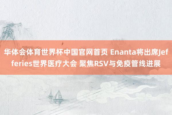 华体会体育世界杯中国官网首页 Enanta将出席Jefferies世界医疗大会 聚焦RSV与免疫管线进展