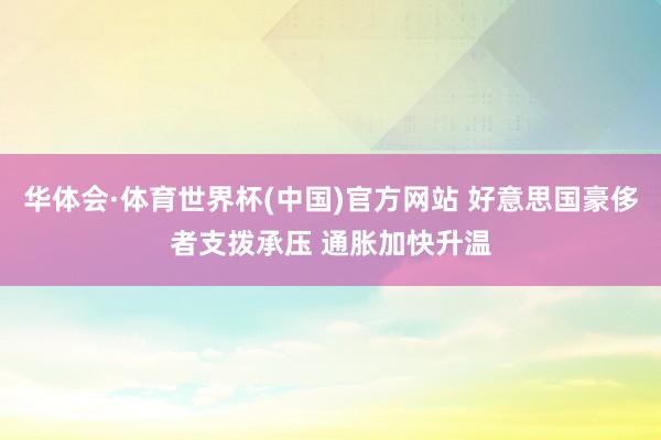 华体会·体育世界杯(中国)官方网站 好意思国豪侈者支拨承压 通胀加快升温