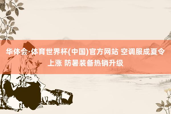 华体会·体育世界杯(中国)官方网站 空调服成夏令上涨 防暑装备热销升级