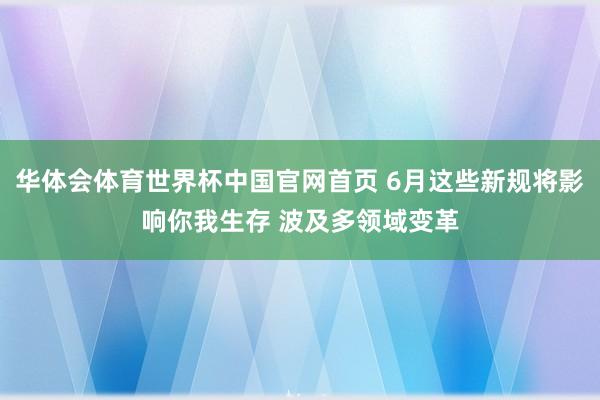 华体会体育世界杯中国官网首页 6月这些新规将影响你我生存 波及多领域变革