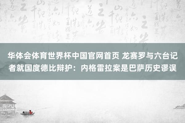 华体会体育世界杯中国官网首页 龙赛罗与六台记者就国度德比辩护:内格雷拉案是巴萨历史谬误