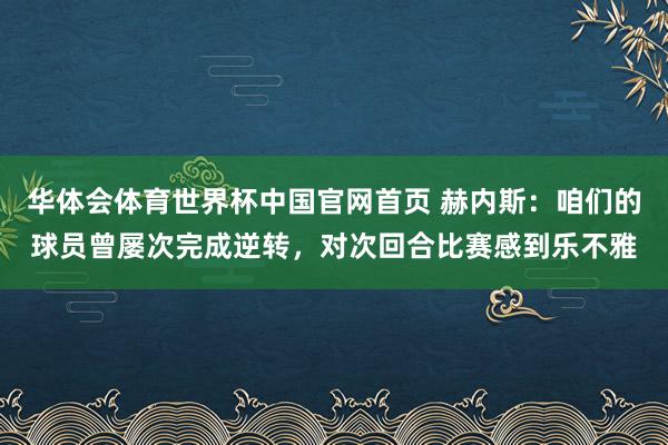 华体会体育世界杯中国官网首页 赫内斯：咱们的球员曾屡次完成逆转，对次回合比赛感到乐不雅