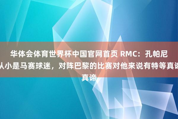 华体会体育世界杯中国官网首页 RMC：孔帕尼从小是马赛球迷，对阵巴黎的比赛对他来说有特等真谛